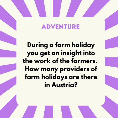 A) around 450 B) around 900 C) around 1,700 D) around 2,300 — Correct answer: D) 2,300. A holiday on a farm is a good opportunity to get to know agricultural life and work, relax in nature and enjoy regional specialities. www.urlaubambauernhof.at